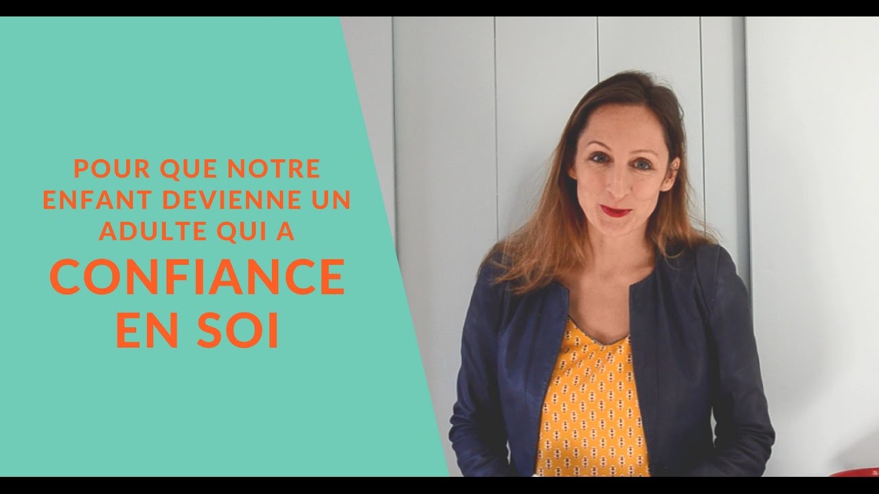 Faites de votre enfant un adulte qui a confiance en lui.